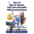 How To Start and Operate Your Own Successful Office Cleaning Business: Start, Expand and Develop Your Own Office Cleaning Business - Paperback