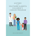 History of the Southern Alberta Children's Cancer Program: The story of kids' cancer care in Calgary and Southern Alberta over the past 60 years - Paperback