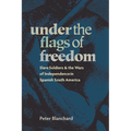 Under the Flags of Freedom: Slave Soldiers and the Wars of Independence in Spanish South America - Paperback