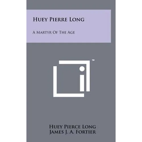 Huey Pierre Long: A Martyr Of The Age - Hardcover