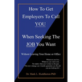 How To Get Employers To Call YOU When Seeking The JOB You Want: Without Leaving Your Home or Office - Paperback