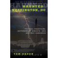 Haunted Washington, DC: Federal Phantoms, Government Ghosts, and Beltway Banshees - Paperback