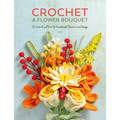 Crochet a Flower Bouquet: 35 Crochet Patterns for Handmade Flowers and Foliage - Paperback