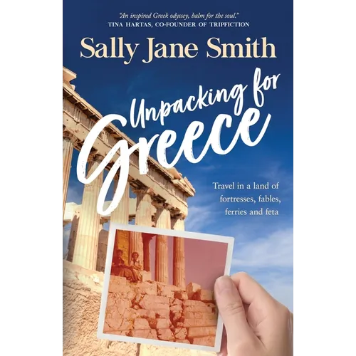 Unpacking for Greece: Travel in a Land of Fortresses, Fables, Ferries and Feta - Paperback
