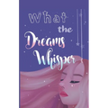 What the Dreams Whisper: A Collection of Short Stories by Tween Writers - Paperback