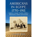 Americans in Egypt, 1770-1915: Explorers, Consuls, Travelers, Soldiers, Missionaries, Writers and Scientists - Paperback