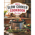 Small Slow Cooker Cookbook for One: 115+ Recipes Solo Slow Cooking with 60 Day Minimal Effort and Maximum Taste - Paperback