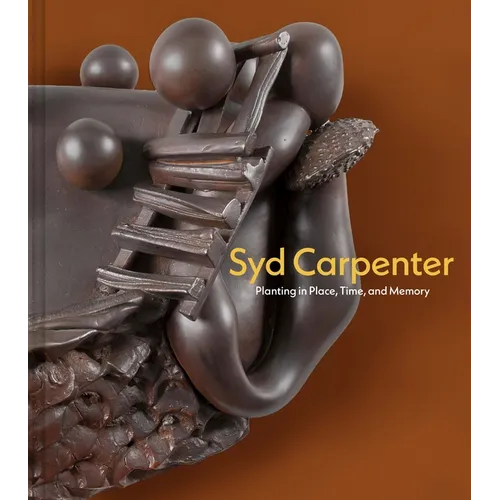 Syd Carpenter: Planting in Place, Time, and Memory - Hardcover