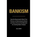 Bankism: How the Government's Bank-First Policies are Destroying the Nation and How to Survive the Aftermath of a Coming Dollar Collapse - Paperback