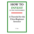 How to Invest in the Stock Market: A Tutorial for the Ultra-Beginner Investor - Paperback