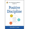 The Conscious Parent's Guide to Positive Discipline: A Mindful Approach for Building a Healthy, Respectful Relationship with Your Child - Paperback