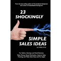 23 Shockingly Simple Sales Ideas: For Sellers, Start-ups, and Small Businesses Make Money, Boost Motivation, Improve Sales Training, and Make Sales Ea - Paperback