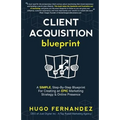 The Client Acquisition Blueprint: A SIMPLE, Step-By-Step Blueprint For Creating an EPIC Marketing Strategy & Online Presence - Paperback