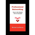 Professional Networking: How to Get Started, How to Succeed! - Paperback