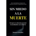 Sin miedo a la Muerte: Recupera tu soberanía personal reconciliándote con la Muerte. - Paperback