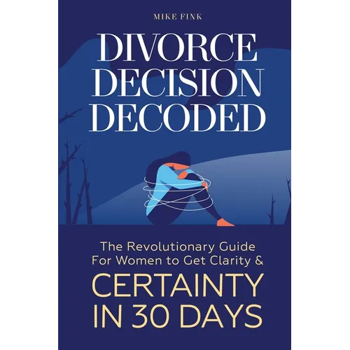 Divorce Decision Decoded: The Revolutionary Guide for Women to Get Clarity & Certainty in 30 Days - Paperback