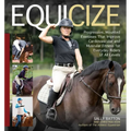 Equicize: Progressive, Mounted Exercises That Improve Cardiovascular and Muscular Fitness for Everyday Riders of All Levels - Hardcover