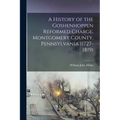 A History of the Goshenhoppen Reformed Charge, Montgomery County, Pennsylvania (1727-1819) - Paperback