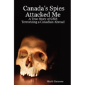 Canada's Spies Attacked Me: A True Story of CSIS Terrorizing a Canadian Abroad - Paperback