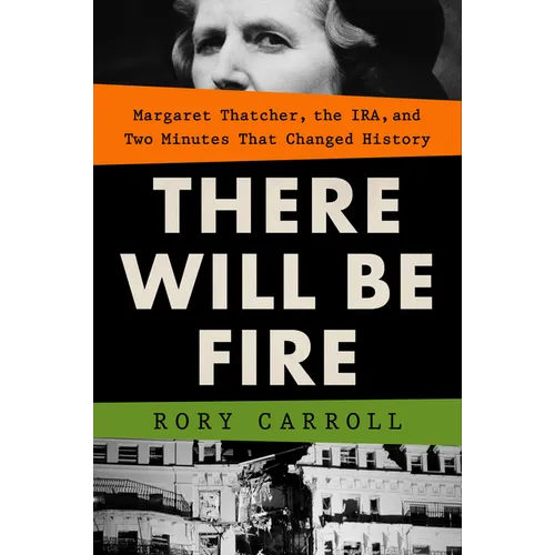 There Will Be Fire: Margaret Thatcher, the Ira, and Two Minutes That Changed History - Hardcover