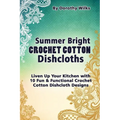 Summer Bright Crochet Cotton Dishcloths: Liven Up Your Kitchen with 10 Fun and Functional Crochet Cotton Dishcloth Designs - Paperback