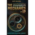 The Hidden Mechanics of IP: Demystifying Intellectual Property - Hardcover