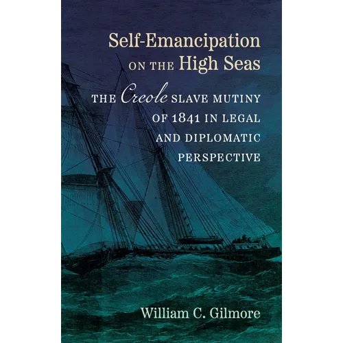 Self-Emancipation on the High Seas: The Creole Slave Mutiny of 1841 in Legal and Diplomatic Perspective - Hardcover
