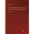 On the Prospects of Christianity; Bernard Shaw's Preface to Androcles and the Lion: in large print - Paperback