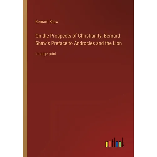 On the Prospects of Christianity; Bernard Shaw's Preface to Androcles and the Lion: in large print - Paperback
