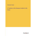 A Treatise on the Oiseases Incident to the Horse - Paperback