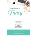 Freelance Fancy: Your Guide to Capturing Spiritual Health, Wealth and Happiness from Gig Work - Paperback