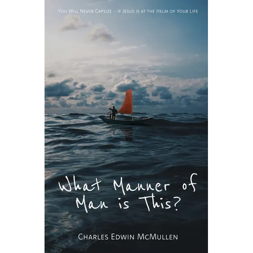 What Manner of Man Is This?: You Will Never Capsize-If Jesus Is at the Helm of Your Life - Paperback