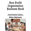Non Profit Organization Business Book: Secret Success Plan for Starting, Financing, Fundraising & Management - Paperback