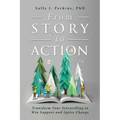 From Story to Action: Transform Your Storytelling to Win Support and Ignite Change - Paperback