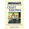 So You Want To Do Craft Shows: 16 Lessons I Learned Doing Craft Shows - Paperback
