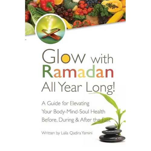 Glow with Ramadan All Year Long!: A Guide for Elevating Your Body-Mind-Soul Health Before, During & After the Fast - Paperback