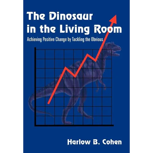The Dinosaur in the Living Room: Achieving Positive Change by Tackling the Obvious - Hardcover