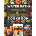 Water Bath Canning and Preserving Cookbook: Ultimate Water Bath Canning and Preserving Guide with 200+ Modern Homesteading, Prepping, and Delicious Re - Paperback