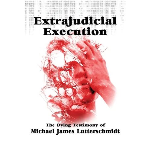 Extrajudical Execution: The Dying Testimony of Michael James Lutterschmidt - Paperback