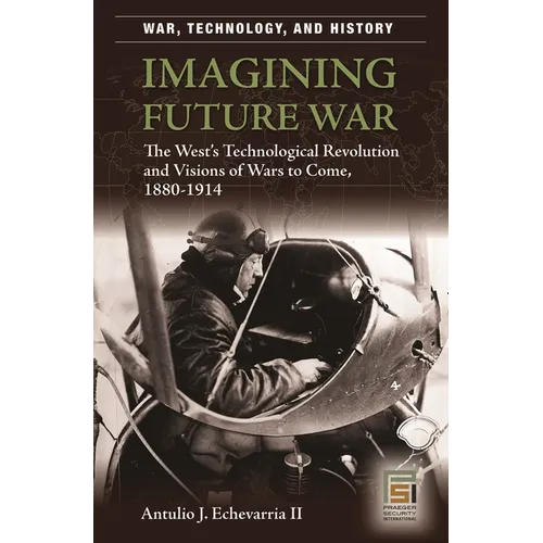 Imagining Future War: The West's Technological Revolution and Visions of Wars to Come, 1880-1914 - Hardcover