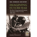 Imagining Future War: The West's Technological Revolution and Visions of Wars to Come, 1880-1914 - Hardcover