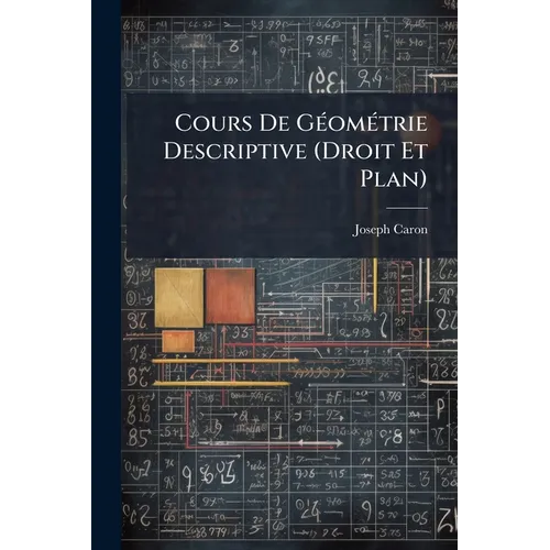 Cours De Géométrie Descriptive (Droit Et Plan): À L'usage Des Candidats Aux Baccalauréats Et Aux Écoles Du Gouvernement - Paperback