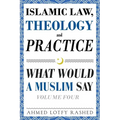 Islamic Law, Theology and Practice: What Would a Muslim Say (Volume 4) - Paperback