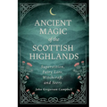 Ancient Magic of the Scottish Highlands: Superstition, Fairy Lore, Witchcraft, and Seers - Hardcover