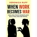When Work Becomes War: Healing From Workplace Bullying and Betrayal - Paperback