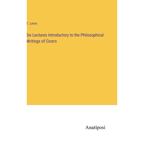 Six Lectures Introductory to the Philosophical Writings of Cicero - Hardcover