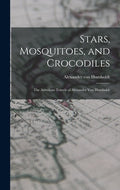 Stars, Mosquitoes, and Crocodiles; the American Travels of Alexander Von Humboldt - Hardcover