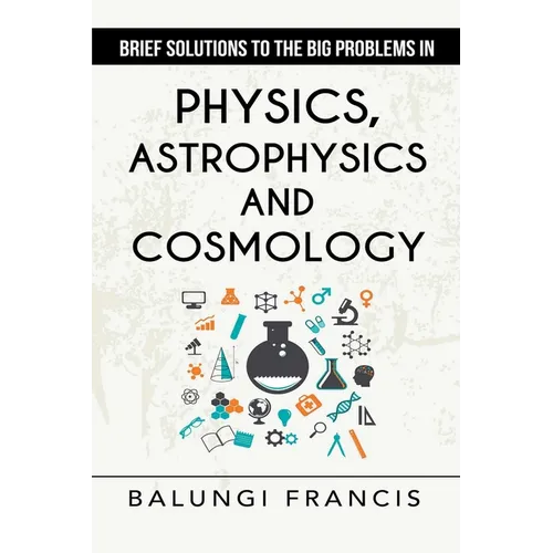 Brief Solutions to the Big Problems in Physics, Astrophysics and Cosmology second edition - Paperback