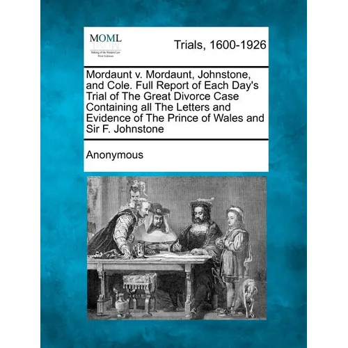 Mordaunt V. Mordaunt, Johnstone, and Cole. Full Report of Each Day's Trial of the Great Divorce Case Containing All the Letters and Evidence of the Pr - Paperback