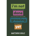 I'm Not Done Growing Yet: 51 Musings to Arouse Your Curiosity, Stir Your Soul, Remind You What Is Possible, and Nourish Your Mind! - Hardcover